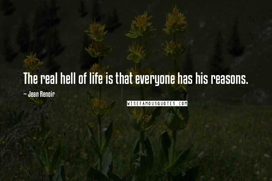 Jean Renoir Quotes: The real hell of life is that everyone has his reasons.