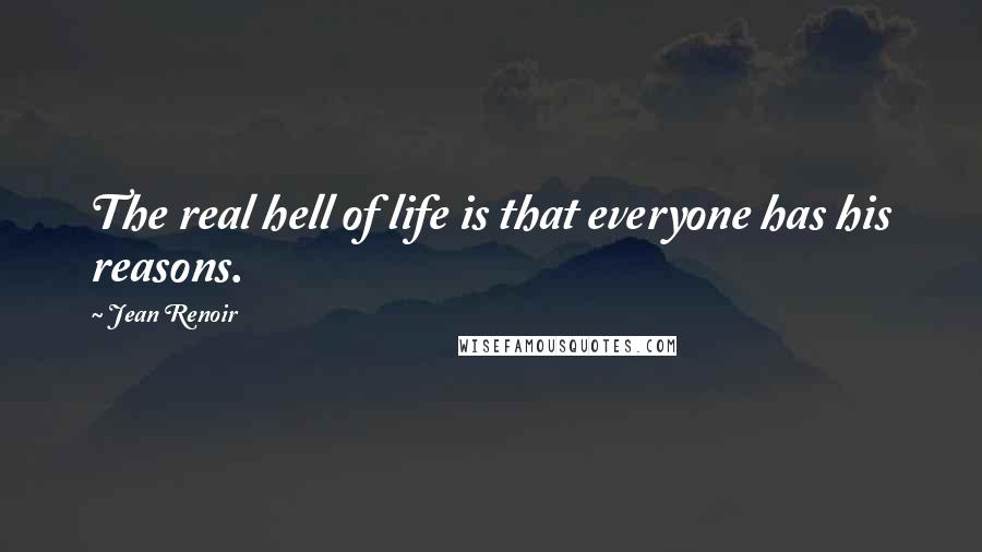 Jean Renoir Quotes: The real hell of life is that everyone has his reasons.