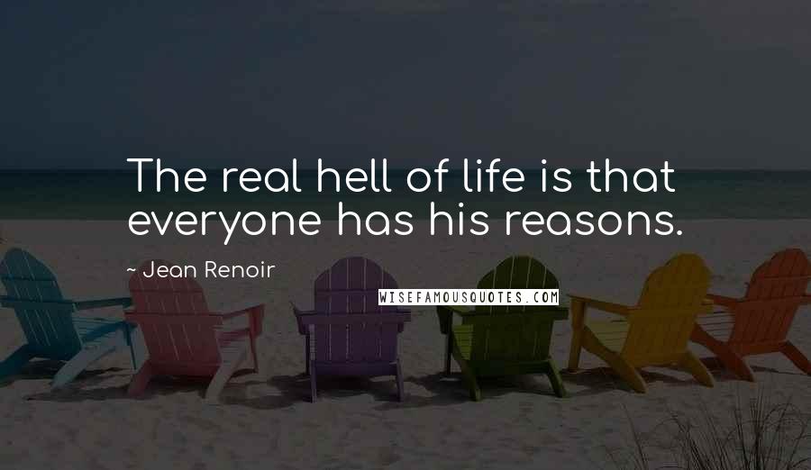 Jean Renoir Quotes: The real hell of life is that everyone has his reasons.