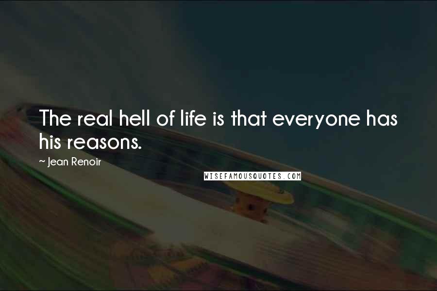 Jean Renoir Quotes: The real hell of life is that everyone has his reasons.