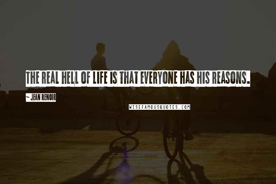 Jean Renoir Quotes: The real hell of life is that everyone has his reasons.