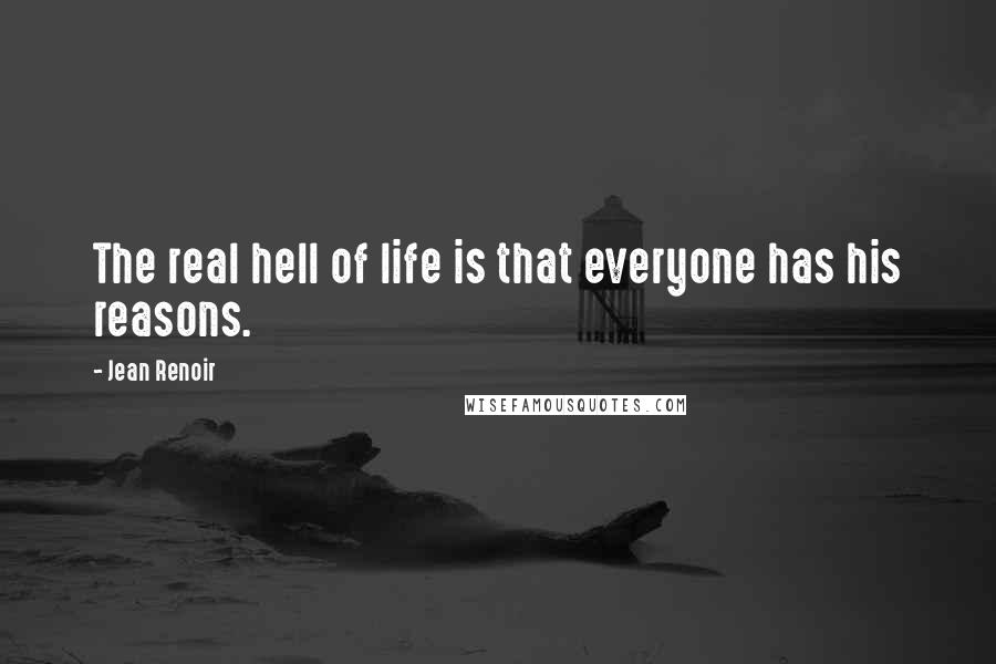 Jean Renoir Quotes: The real hell of life is that everyone has his reasons.