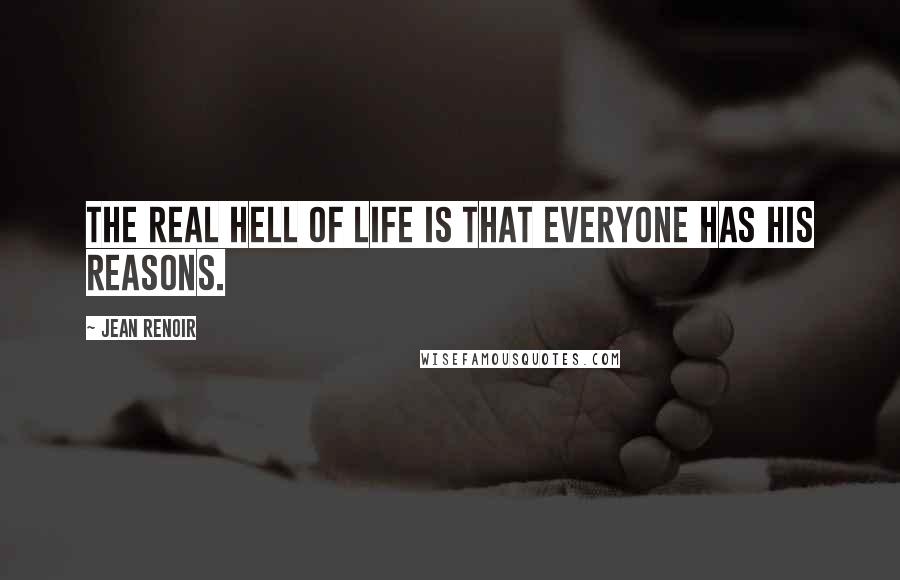 Jean Renoir Quotes: The real hell of life is that everyone has his reasons.