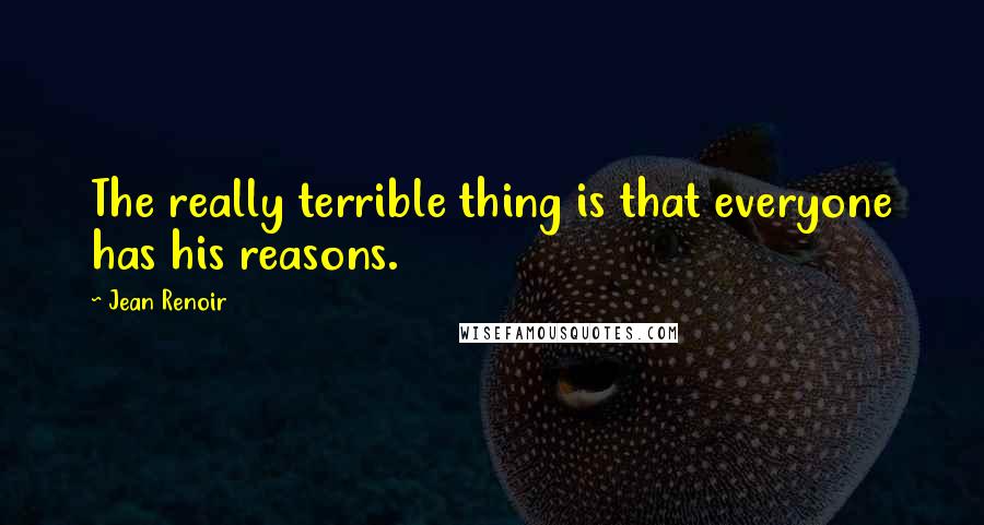 Jean Renoir Quotes: The really terrible thing is that everyone has his reasons.