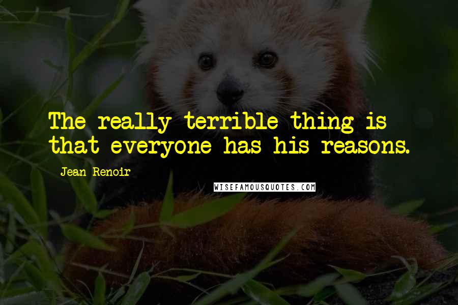 Jean Renoir Quotes: The really terrible thing is that everyone has his reasons.