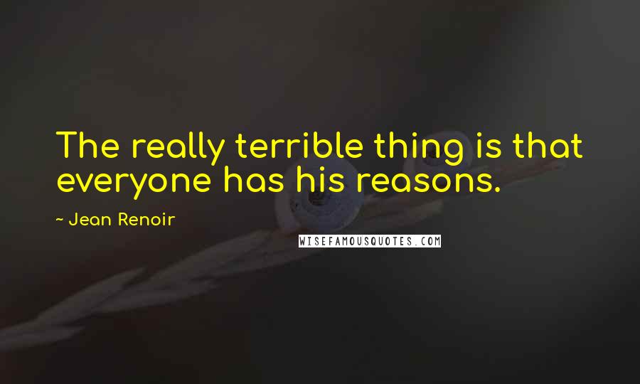 Jean Renoir Quotes: The really terrible thing is that everyone has his reasons.