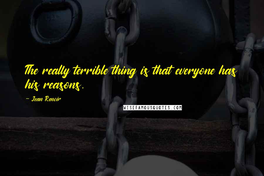 Jean Renoir Quotes: The really terrible thing is that everyone has his reasons.