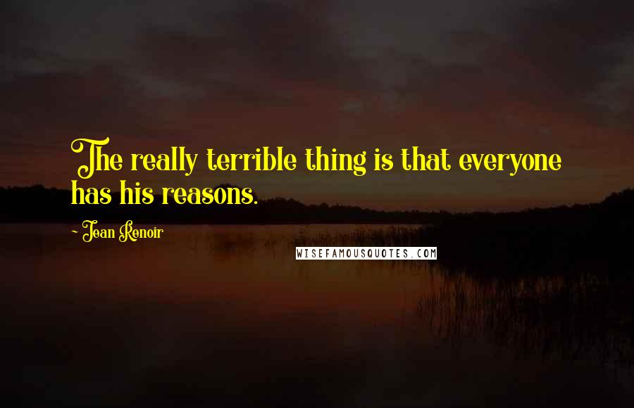 Jean Renoir Quotes: The really terrible thing is that everyone has his reasons.