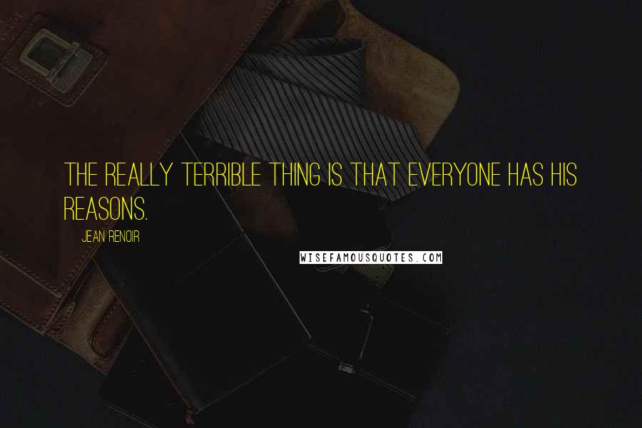 Jean Renoir Quotes: The really terrible thing is that everyone has his reasons.