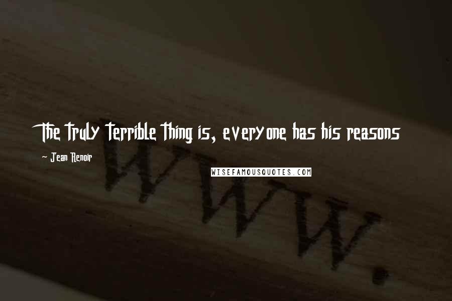 Jean Renoir Quotes: The truly terrible thing is, everyone has his reasons