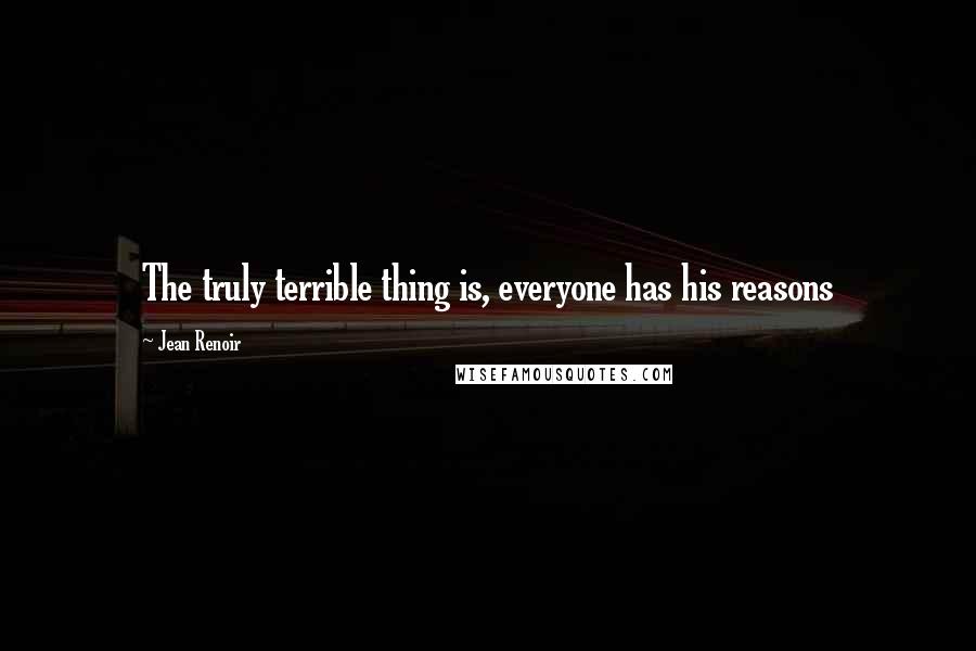 Jean Renoir Quotes: The truly terrible thing is, everyone has his reasons