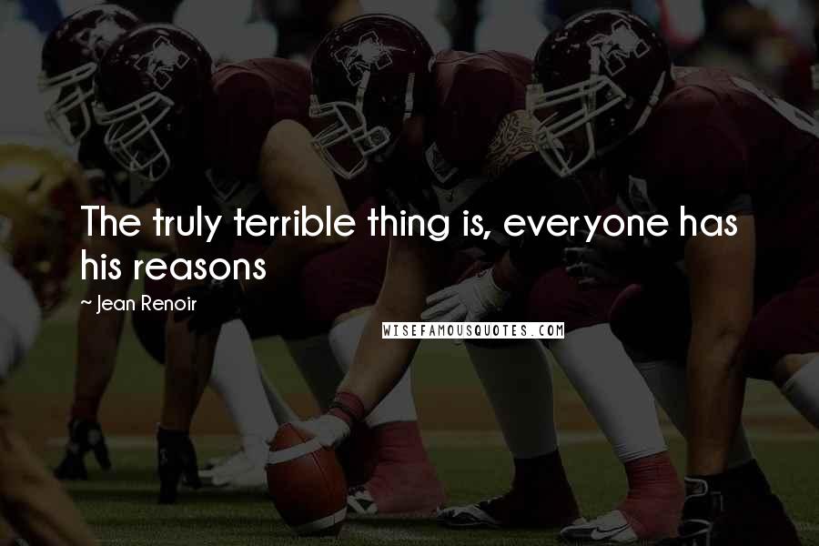 Jean Renoir Quotes: The truly terrible thing is, everyone has his reasons