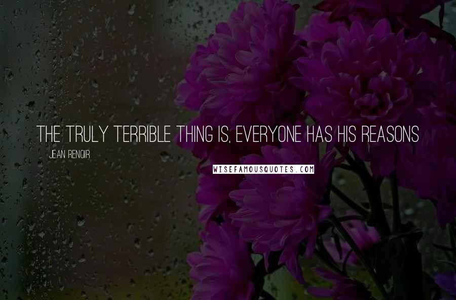 Jean Renoir Quotes: The truly terrible thing is, everyone has his reasons
