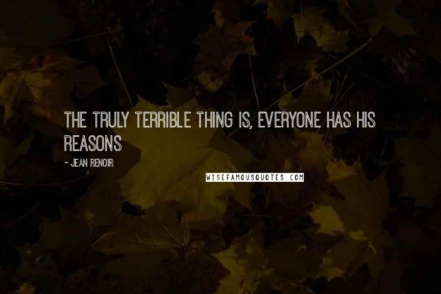 Jean Renoir Quotes: The truly terrible thing is, everyone has his reasons
