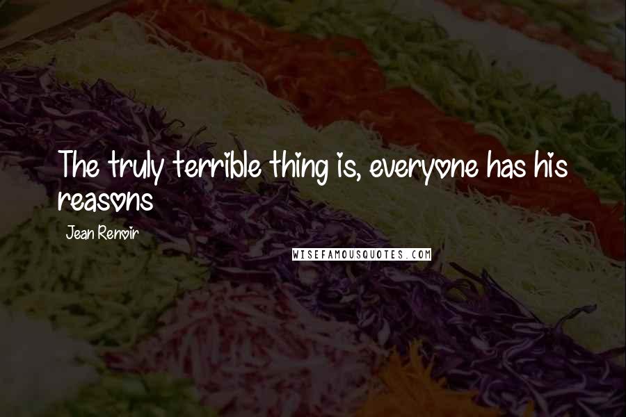 Jean Renoir Quotes: The truly terrible thing is, everyone has his reasons