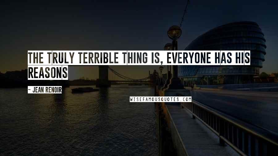 Jean Renoir Quotes: The truly terrible thing is, everyone has his reasons