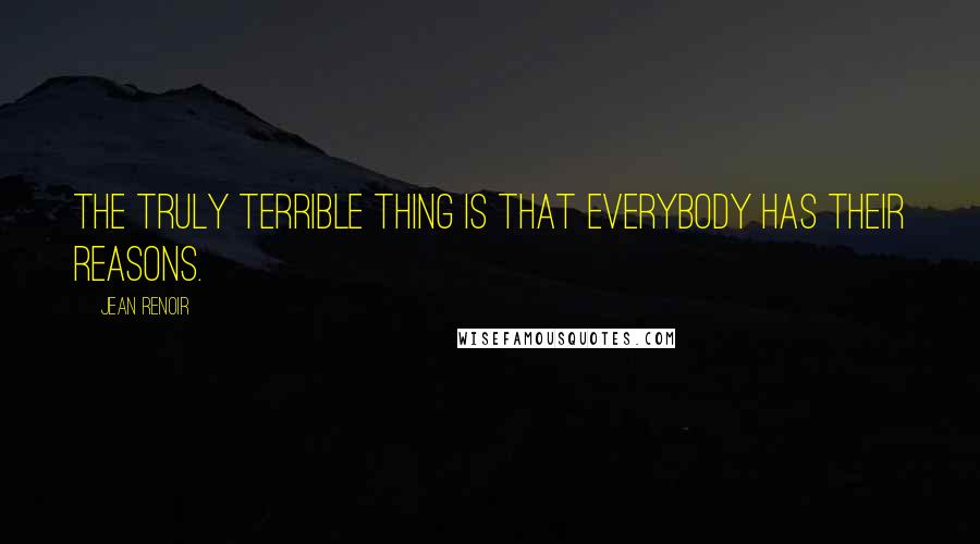 Jean Renoir Quotes: The truly terrible thing is that everybody has their reasons.