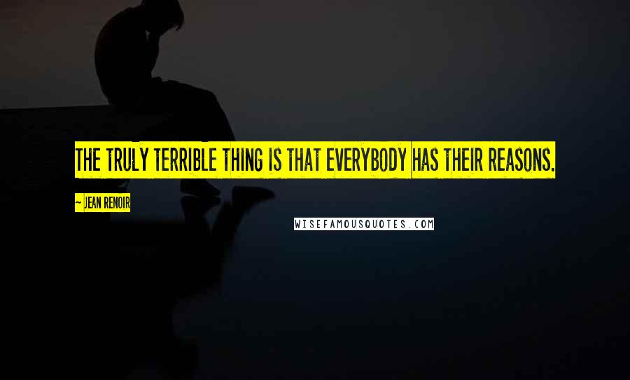 Jean Renoir Quotes: The truly terrible thing is that everybody has their reasons.