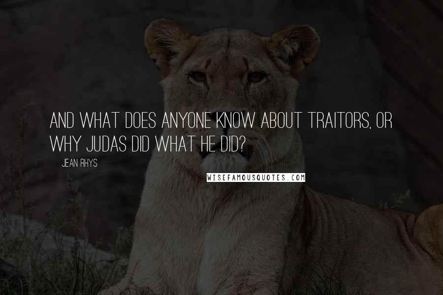 Jean Rhys Quotes: And what does anyone know about traitors, or why Judas did what he did?