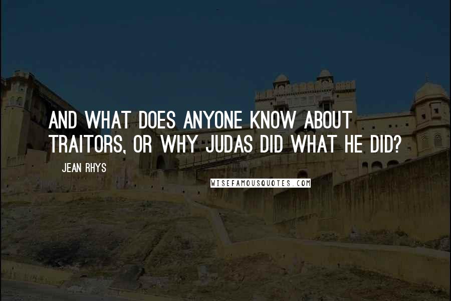 Jean Rhys Quotes: And what does anyone know about traitors, or why Judas did what he did?