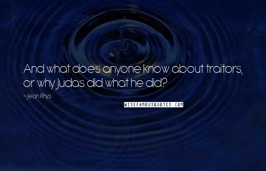 Jean Rhys Quotes: And what does anyone know about traitors, or why Judas did what he did?