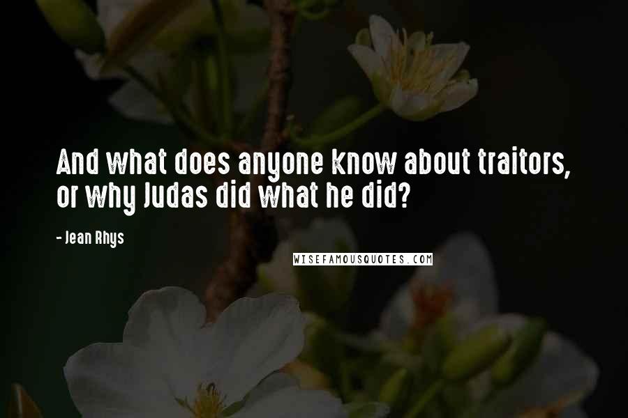 Jean Rhys Quotes: And what does anyone know about traitors, or why Judas did what he did?