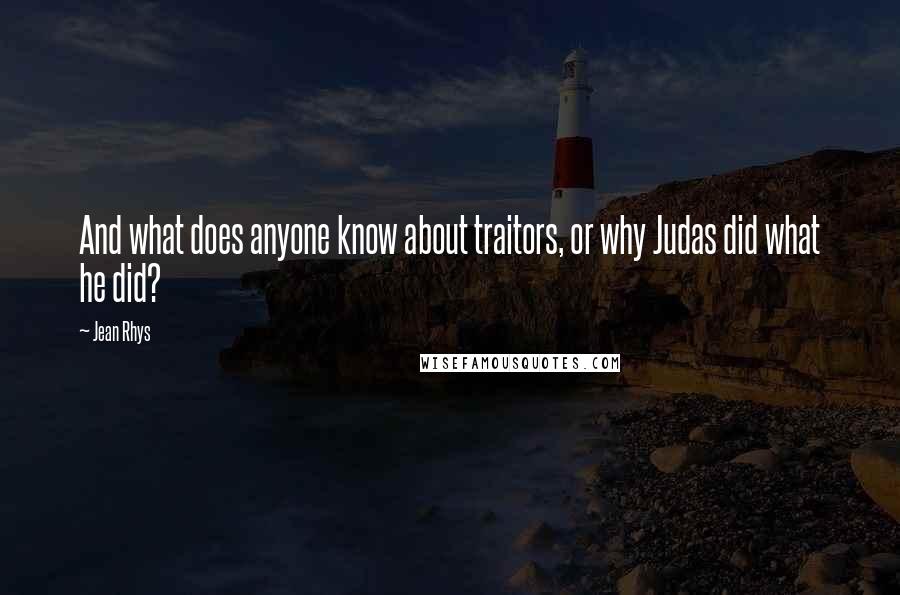 Jean Rhys Quotes: And what does anyone know about traitors, or why Judas did what he did?