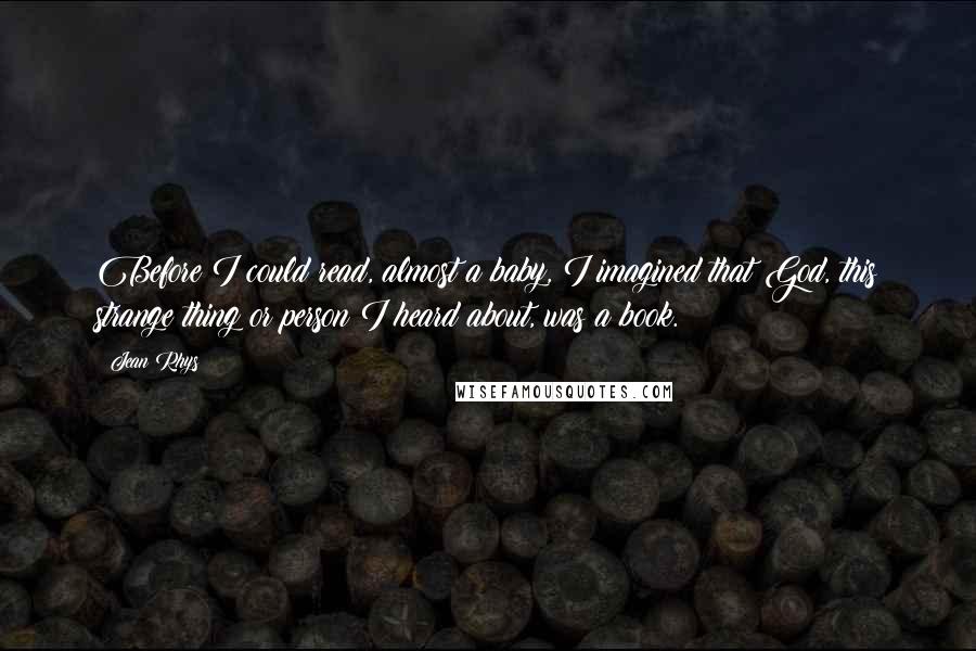 Jean Rhys Quotes: Before I could read, almost a baby, I imagined that God, this strange thing or person I heard about, was a book.