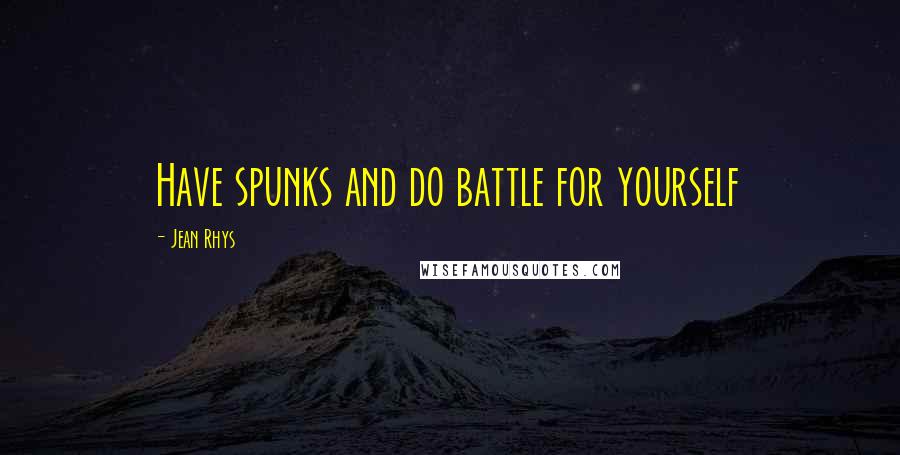 Jean Rhys Quotes: Have spunks and do battle for yourself