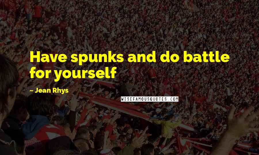 Jean Rhys Quotes: Have spunks and do battle for yourself