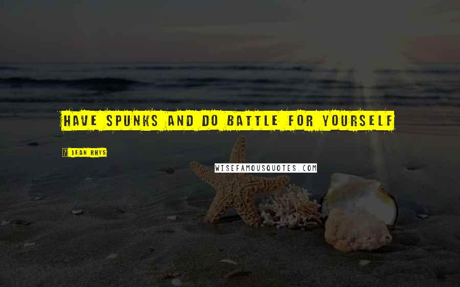 Jean Rhys Quotes: Have spunks and do battle for yourself