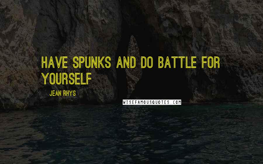 Jean Rhys Quotes: Have spunks and do battle for yourself