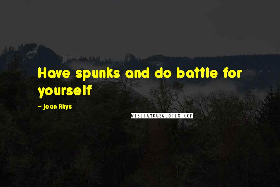 Jean Rhys Quotes: Have spunks and do battle for yourself