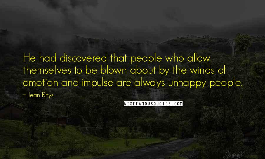 Jean Rhys Quotes: He had discovered that people who allow themselves to be blown about by the winds of emotion and impulse are always unhappy people.