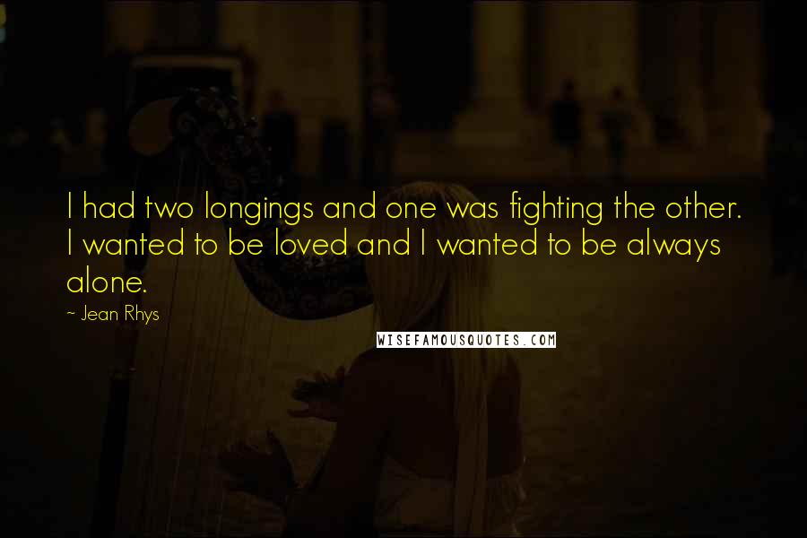 Jean Rhys Quotes: I had two longings and one was fighting the other. I wanted to be loved and I wanted to be always alone.