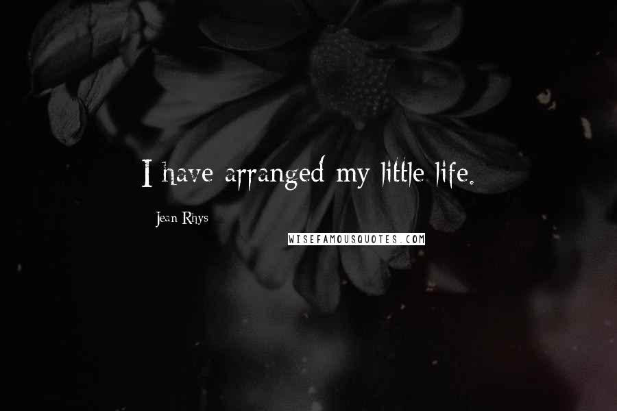 Jean Rhys Quotes: I have arranged my little life.
