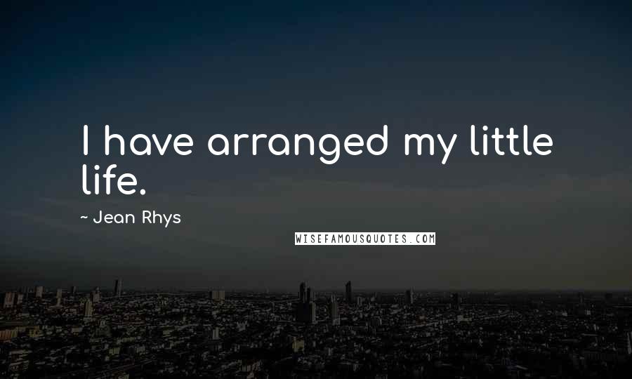 Jean Rhys Quotes: I have arranged my little life.