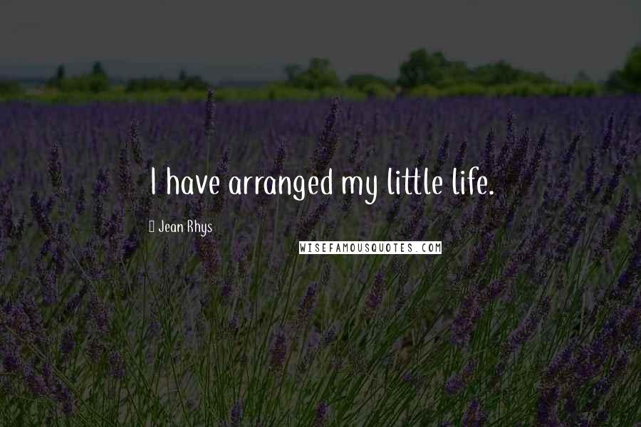 Jean Rhys Quotes: I have arranged my little life.