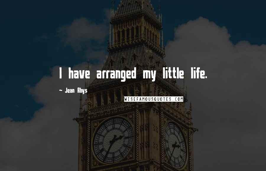 Jean Rhys Quotes: I have arranged my little life.