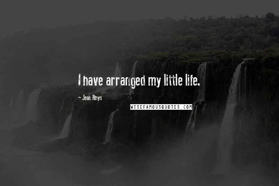 Jean Rhys Quotes: I have arranged my little life.