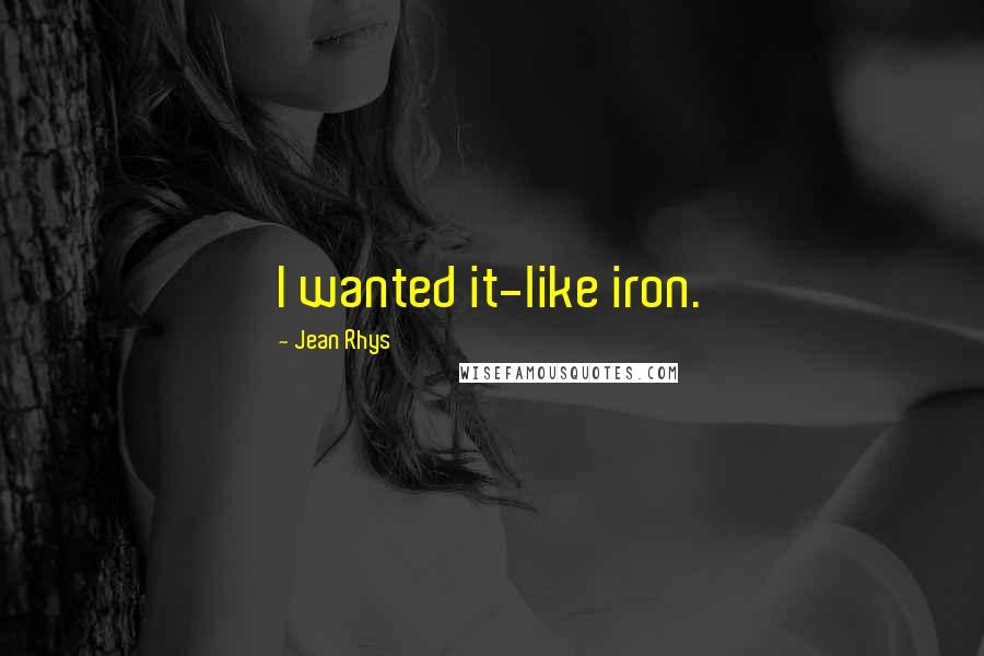 Jean Rhys Quotes: I wanted it-like iron.