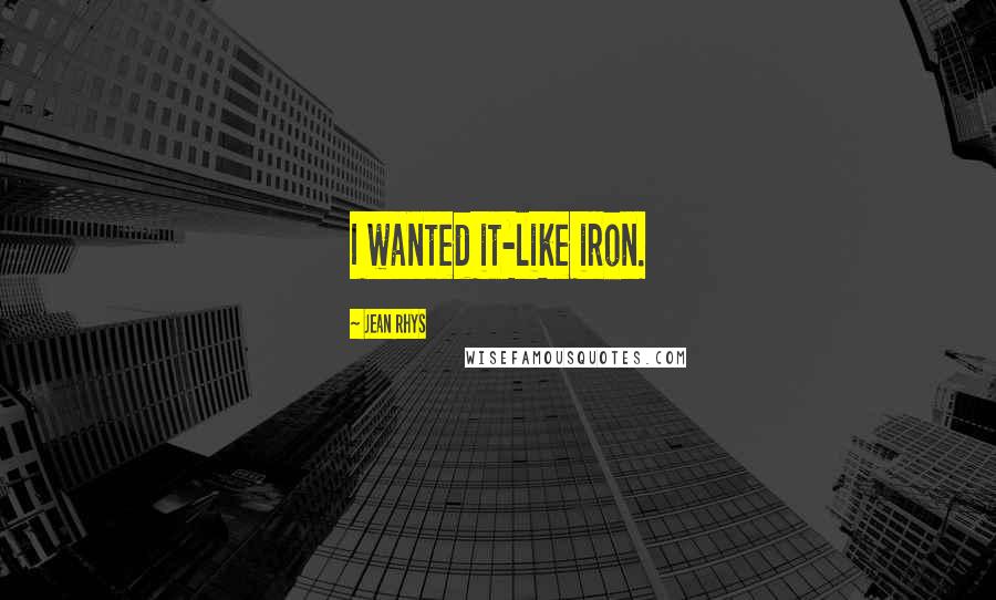 Jean Rhys Quotes: I wanted it-like iron.