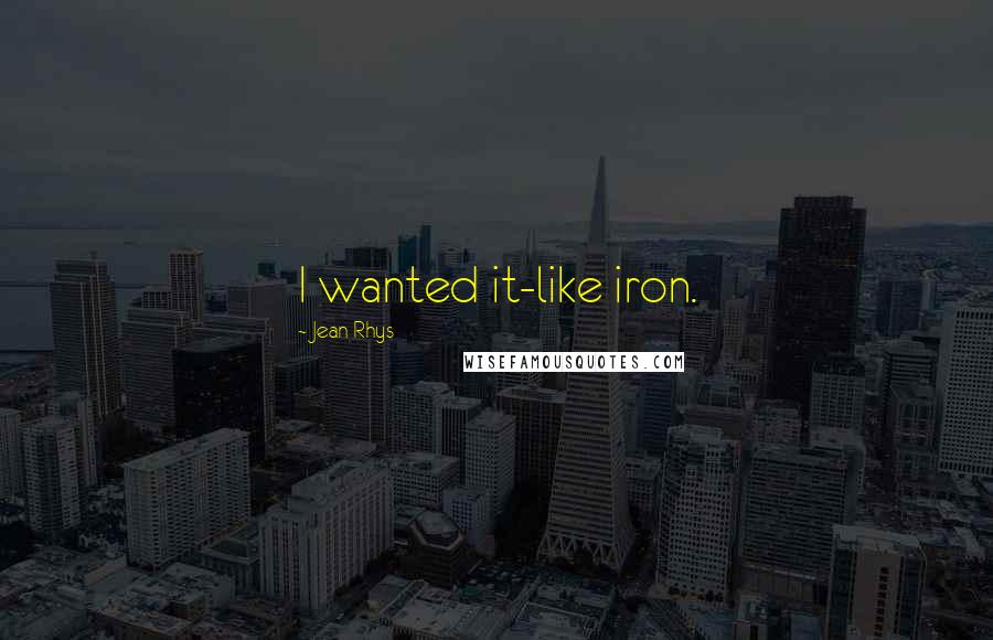 Jean Rhys Quotes: I wanted it-like iron.