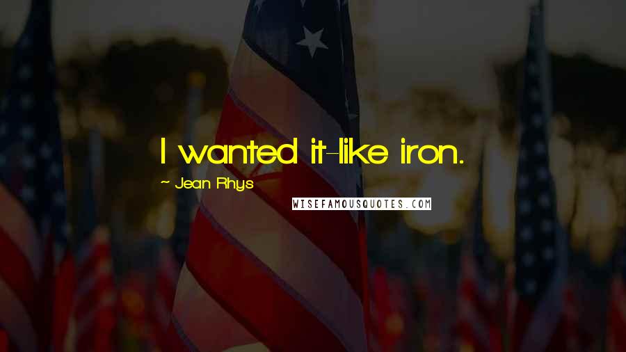 Jean Rhys Quotes: I wanted it-like iron.