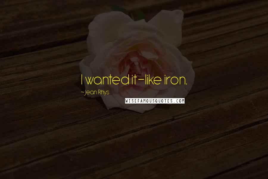 Jean Rhys Quotes: I wanted it-like iron.