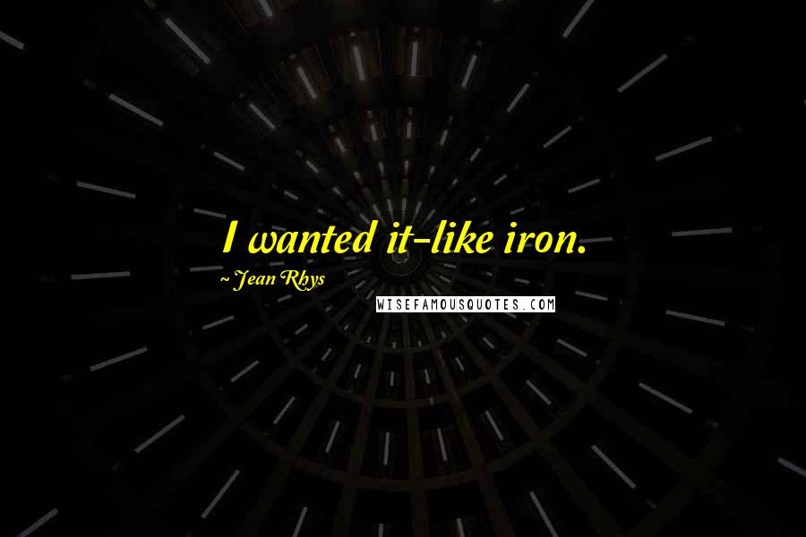 Jean Rhys Quotes: I wanted it-like iron.