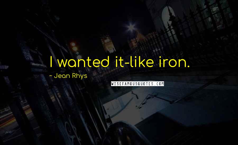 Jean Rhys Quotes: I wanted it-like iron.