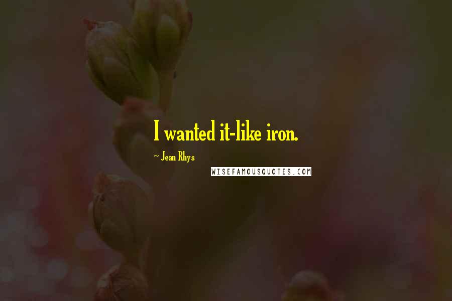 Jean Rhys Quotes: I wanted it-like iron.