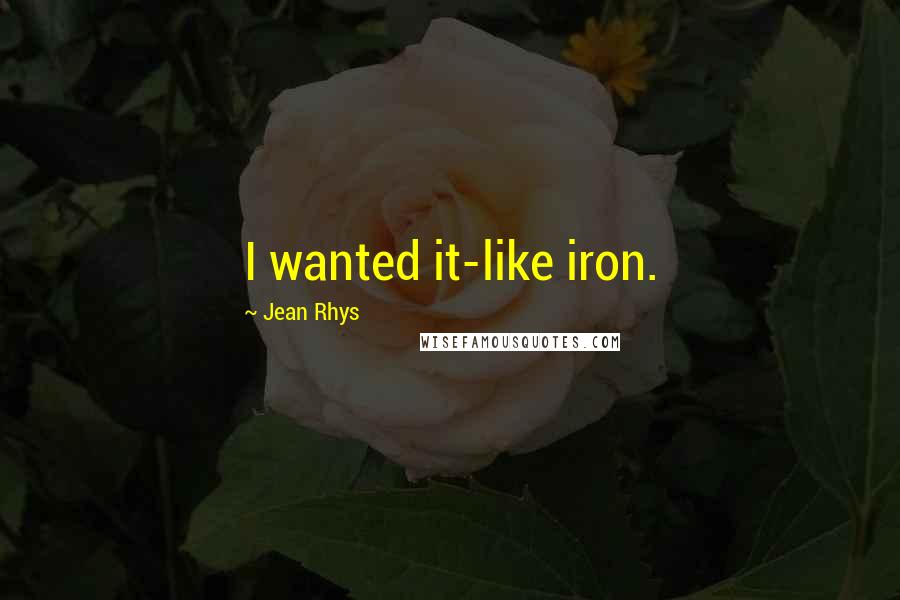 Jean Rhys Quotes: I wanted it-like iron.