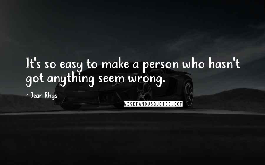 Jean Rhys Quotes: It's so easy to make a person who hasn't got anything seem wrong.